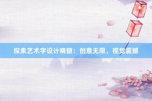 探索艺术字设计精髓：创意无限，视觉震撼