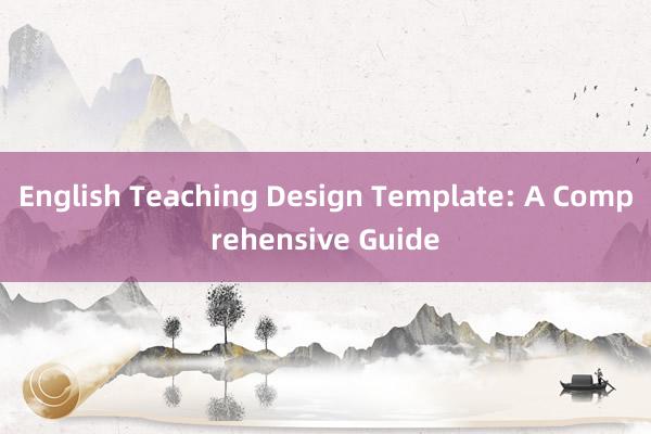 English Teaching Design Template: A Comprehensive Guide