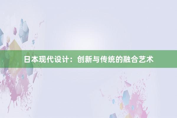 日本现代设计：创新与传统的融合艺术