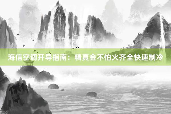 海信空调开导指南：精真金不怕火齐全快速制冷